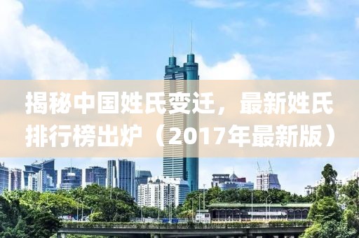 揭秘中国姓氏变迁，最新姓氏排行榜出炉（2017年最新版）