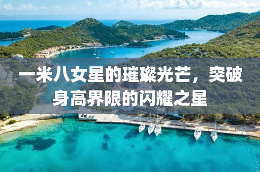 一米八女星的璀璨光芒，突破身高界限的闪耀之星