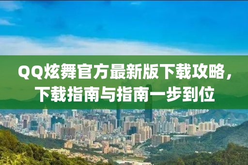 QQ炫舞官方最新版下载攻略，下载指南与指南一步到位