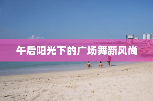 午后阳光下的广场舞新风尚