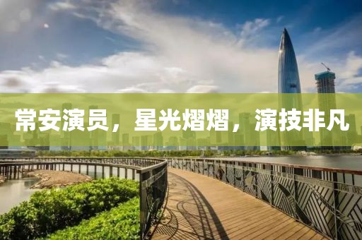 常安演员，星光熠熠，演技非凡