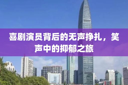 喜剧演员背后的无声挣扎，笑声中的抑郁之旅