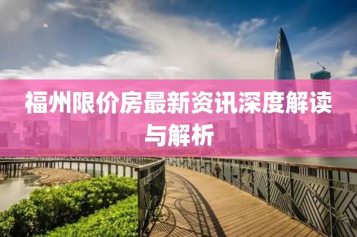 福州限价房最新资讯深度解读与解析