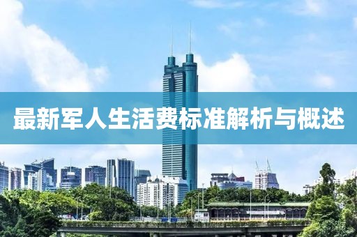 最新军人生活费标准解析与概述