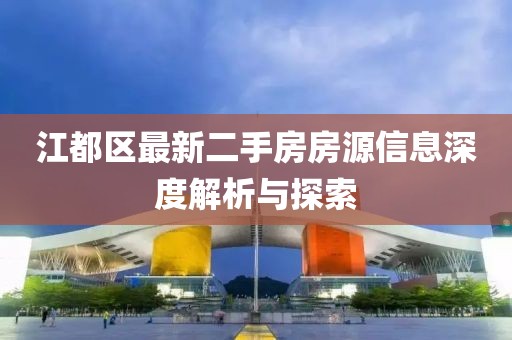 江都区最新二手房房源信息深度解析与探索