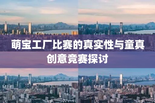 萌宝工厂比赛的真实性与童真创意竞赛探讨