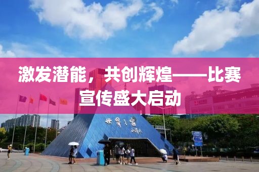 激发潜能，共创辉煌——比赛宣传盛大启动