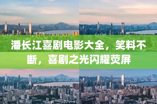 潘长江喜剧电影大全，笑料不断，喜剧之光闪耀荧屏