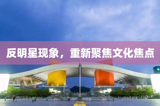 反明星现象，重新聚焦文化焦点