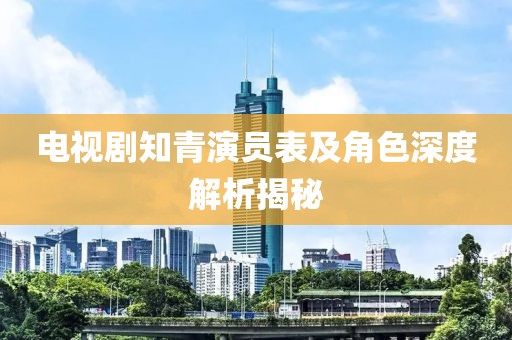 电视剧知青演员表及角色深度解析揭秘