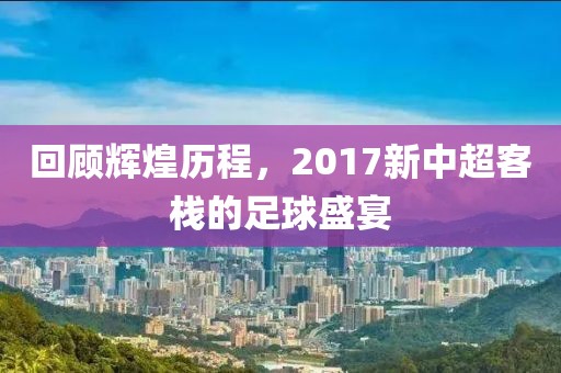 回顾辉煌历程，2017新中超客栈的足球盛宴