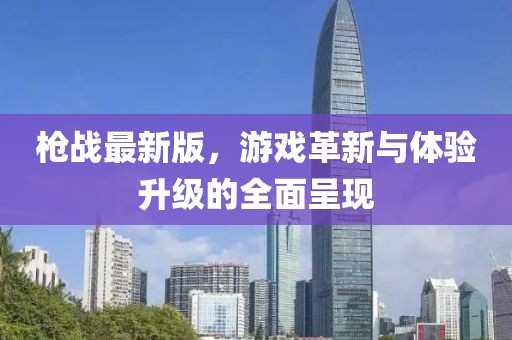 枪战最新版，游戏革新与体验升级的全面呈现