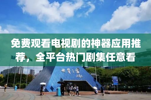免费观看电视剧的神器应用推荐，全平台热门剧集任意看