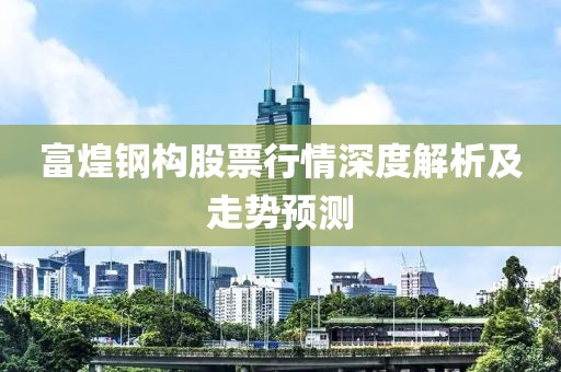 富煌钢构股票行情深度解析及走势预测