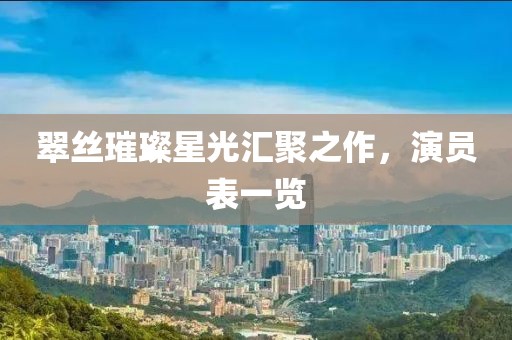 翠丝璀璨星光汇聚之作，演员表一览