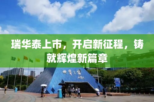 瑞华泰上市，开启新征程，铸就辉煌新篇章