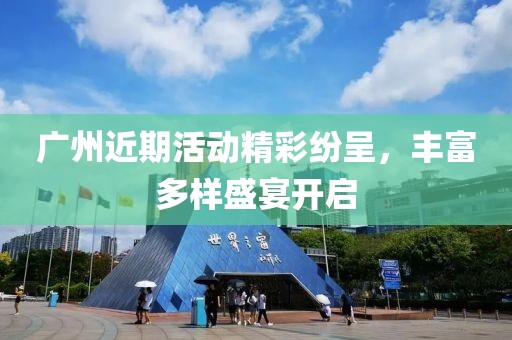 广州近期活动精彩纷呈，丰富多样盛宴开启