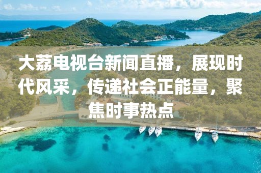 大荔电视台新闻直播，展现时代风采，传递社会正能量，聚焦时事热点
