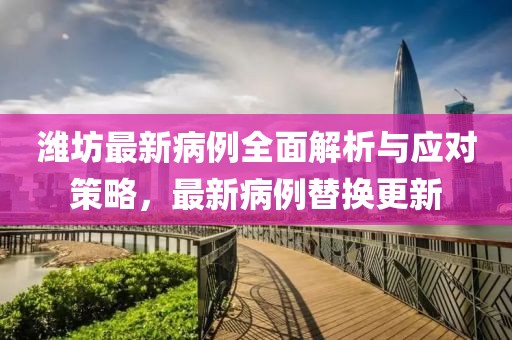 潍坊最新病例全面解析与应对策略，最新病例替换更新
