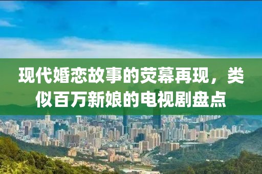 现代婚恋故事的荧幕再现，类似百万新娘的电视剧盘点