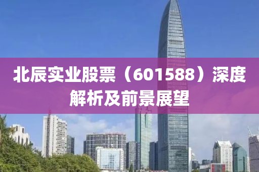 北辰实业股票（601588）深度解析及前景展望