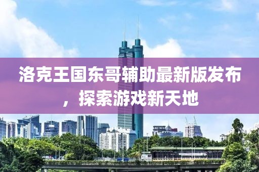 洛克王国东哥辅助最新版发布，探索游戏新天地