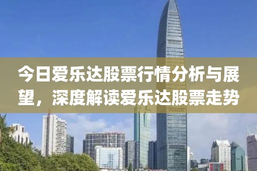 今日爱乐达股票行情分析与展望，深度解读爱乐达股票走势