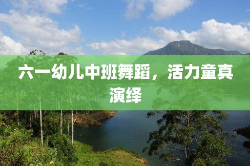 六一幼儿中班舞蹈，活力童真演绎