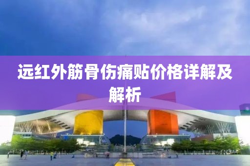 远红外筋骨伤痛贴价格详解及解析