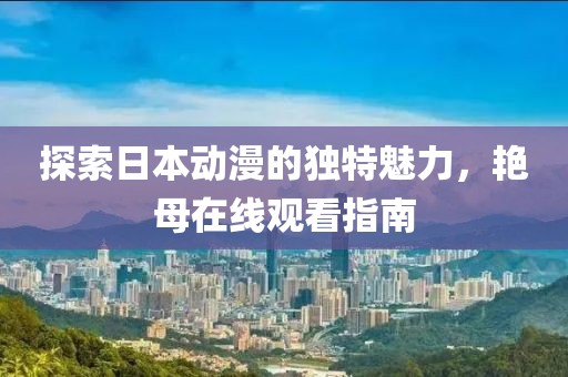 探索日本动漫的独特魅力，艳母在线观看指南
