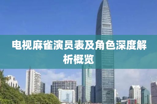 电视麻雀演员表及角色深度解析概览