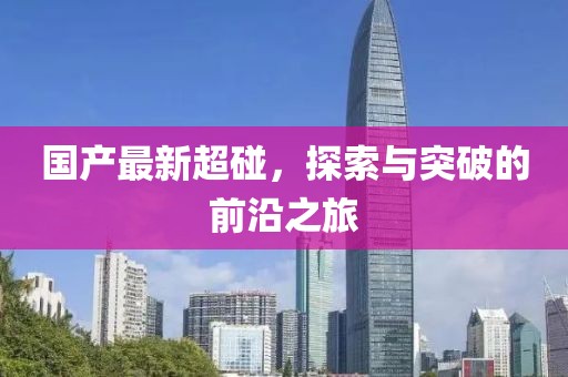 国产最新超碰，探索与突破的前沿之旅