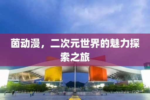 茵动漫，二次元世界的魅力探索之旅