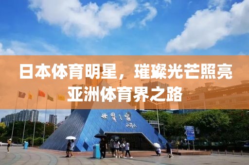 日本体育明星，璀璨光芒照亮亚洲体育界之路