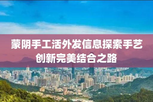 蒙阴手工活外发信息探索手艺创新完美结合之路