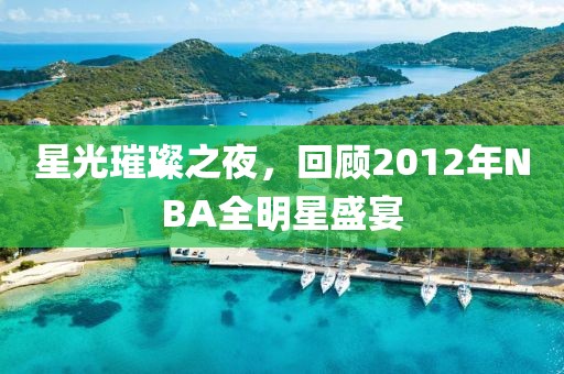 星光璀璨之夜，回顾2012年NBA全明星盛宴