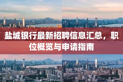 盐城银行最新招聘信息汇总，职位概览与申请指南