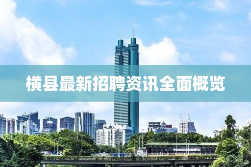 横县最新招聘资讯全面概览