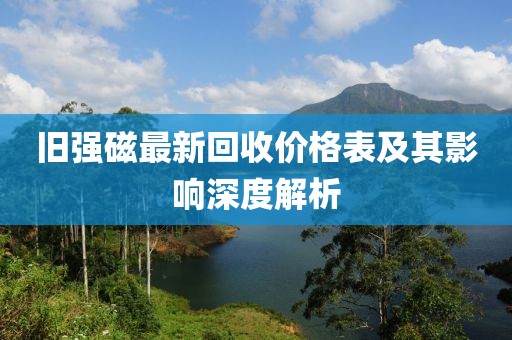 旧强磁最新回收价格表及其影响深度解析