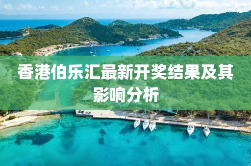 香港伯乐汇最新开奖结果及其影响分析