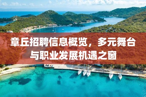 章丘招聘信息概览，多元舞台与职业发展机遇之窗