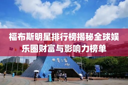 福布斯明星排行榜揭秘全球娱乐圈财富与影响力榜单