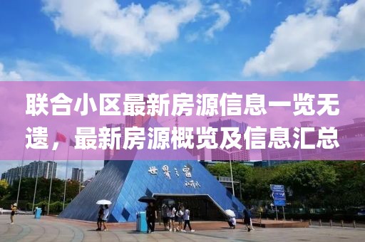联合小区最新房源信息一览无遗，最新房源概览及信息汇总