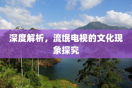 深度解析，流氓电视的文化现象探究