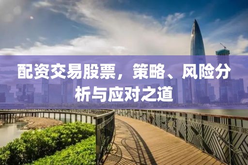 配资交易股票，策略、风险分析与应对之道