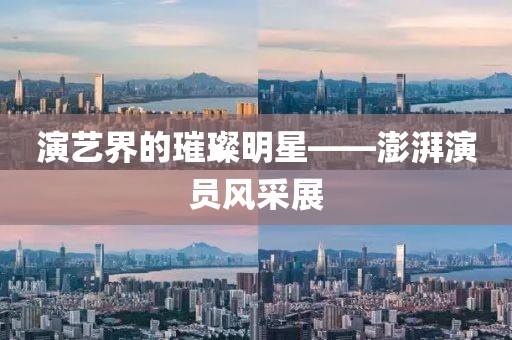 演艺界的璀璨明星——澎湃演员风采展