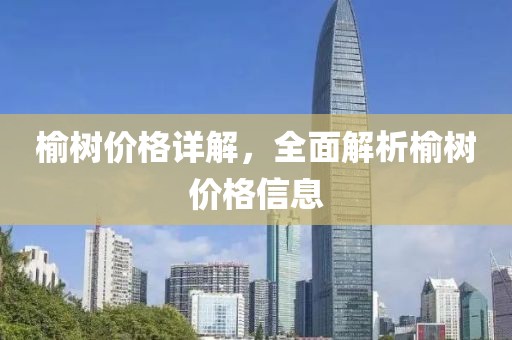 榆树价格详解，全面解析榆树价格信息