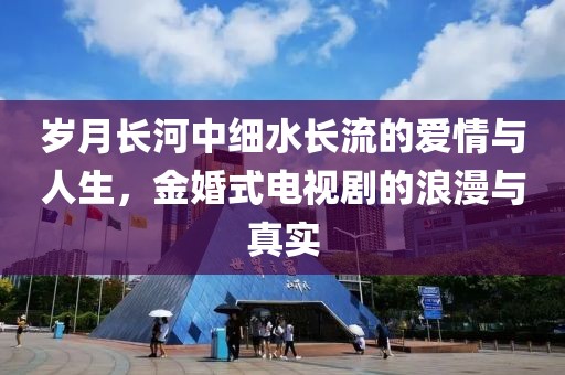 岁月长河中细水长流的爱情与人生，金婚式电视剧的浪漫与真实