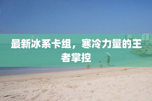 最新冰系卡组，寒冷力量的王者掌控