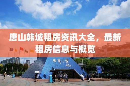 唐山韩城租房资讯大全，最新租房信息与概览